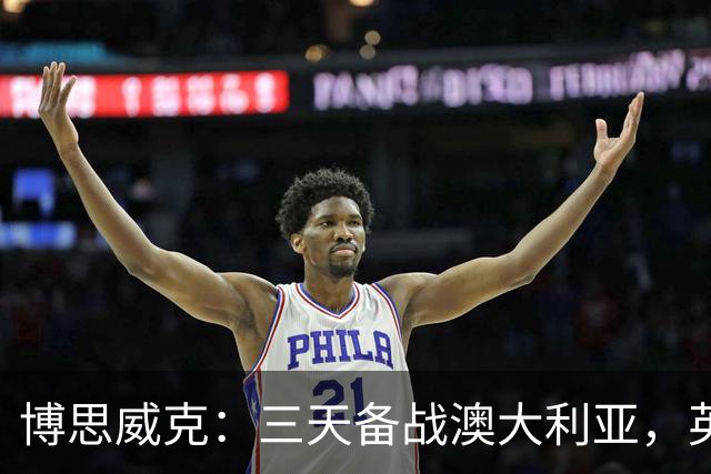 博思威克：三天备战澳大利亚，英格兰只能“少而精”