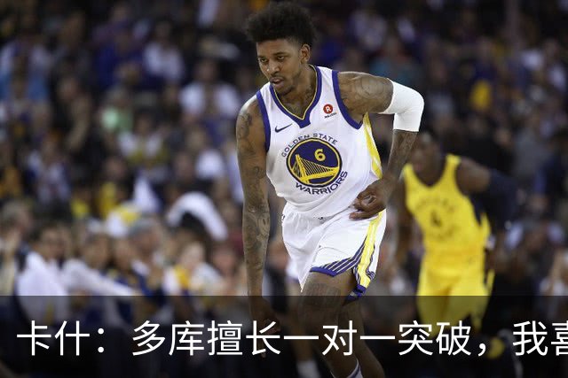卡什：多库擅长一对一突破，我喜欢防得强硬一点