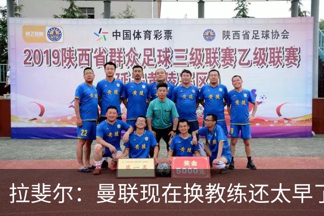 拉斐尔：曼联现在换教练还太早了；看到球队现在的处境很难过