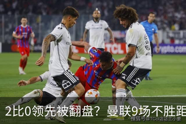 2比0领先被翻盘？曼联9场不胜距降级区仅1分